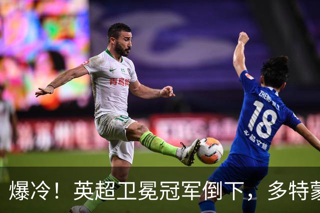 爆冷！英超卫冕冠军倒下，多特蒙德征服酋长球场，成功夺冠