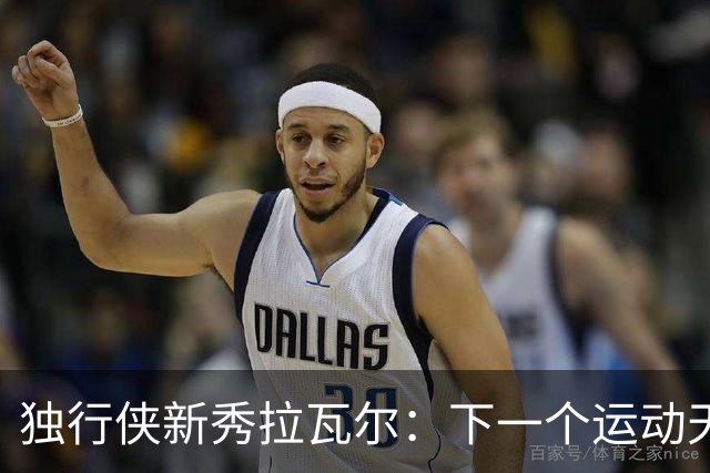 独行侠新秀拉瓦尔：下一个运动天才的崛起