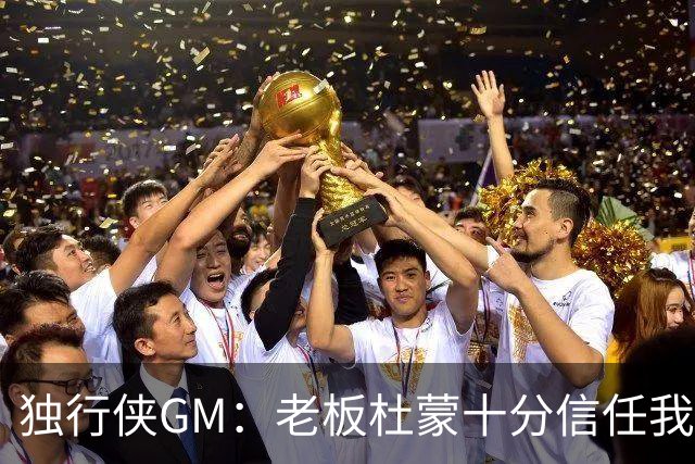独行侠GM：老板杜蒙十分信任我们管理层 合作氛围非常融洽