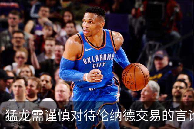 猛龙需谨慎对待伦纳德交易的言论