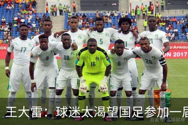 王大雷：球迷太渴望国足参加一届世界杯，能看到他们对足球的热爱