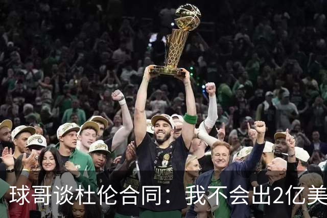球哥谈杜伦合同：我不会出2亿美元但他应续约