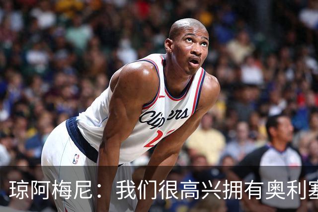琼阿梅尼：我们很高兴拥有奥利塞，相信他的好状态会在世界杯延续