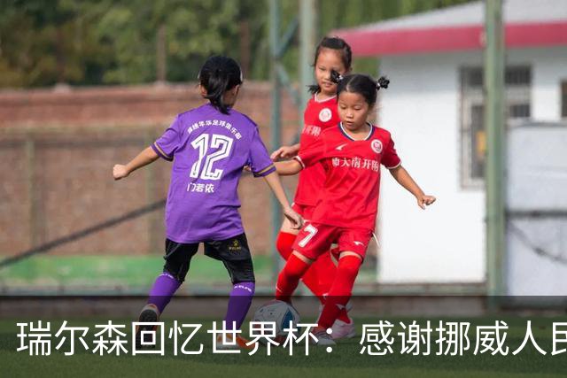 瑞尔森回忆世界杯：感谢挪威人民的热情支持