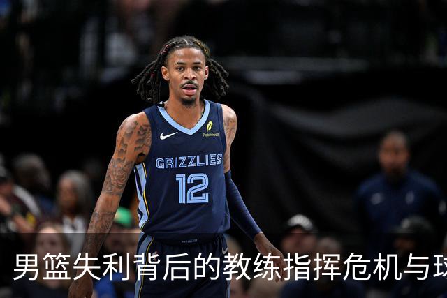 男篮失利背后的教练指挥危机与球员表现失常