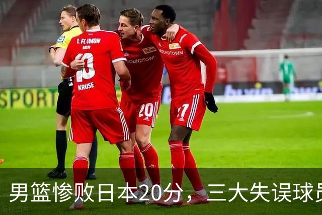 男篮惨败日本20分，三大失误球员成焦点