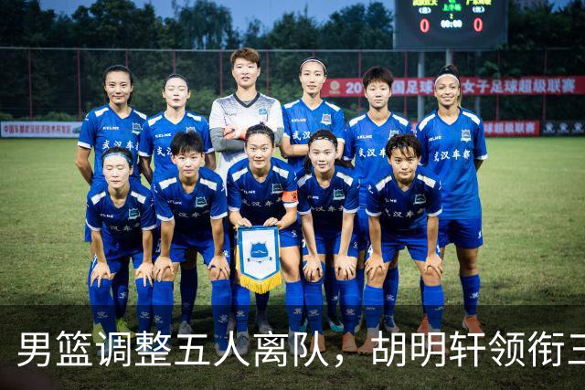 男篮调整五人离队，胡明轩领衔三人意外，一人遗憾一人意料之中