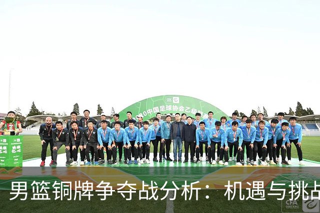 男篮铜牌争夺战分析：机遇与挑战并存