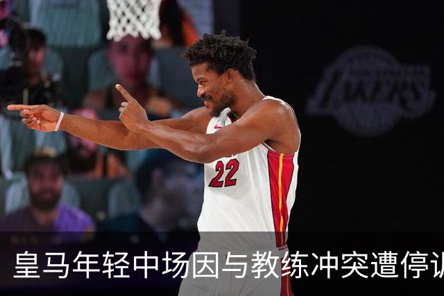 皇马年轻中场因与教练冲突遭停训