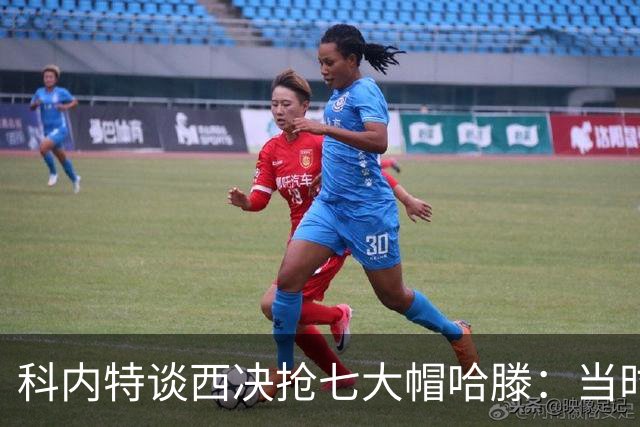 科内特谈西决抢七大帽哈滕：当时没意识到这球会被众人热议