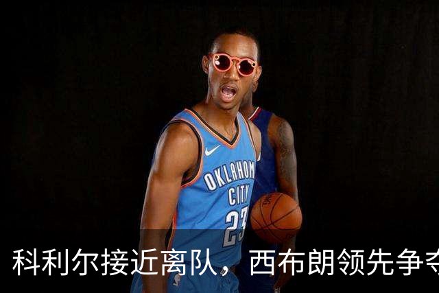 科利尔接近离队，西布朗领先争夺并倾向永久签约