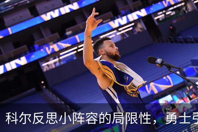 科尔反思小阵容的局限性，勇士引入顶级内线的必要性