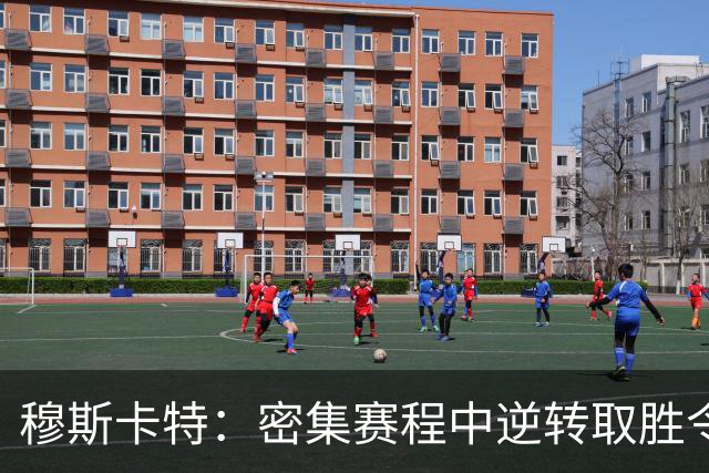穆斯卡特：密集赛程中逆转取胜令人欣慰