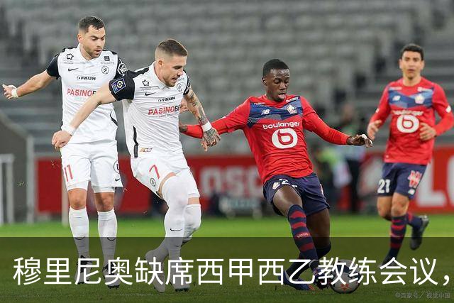 穆里尼奥缺席西甲西乙教练会议，理由已说明