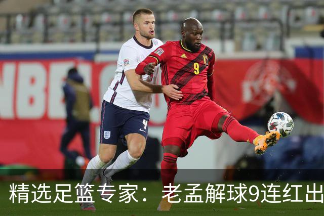 精选足篮专家：老孟解球9连红出击早场 张翼峰7连红