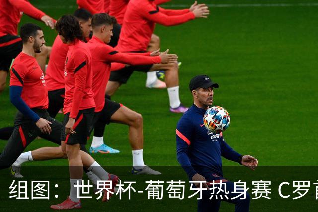 组图：世界杯-葡萄牙热身赛 C罗首发出战