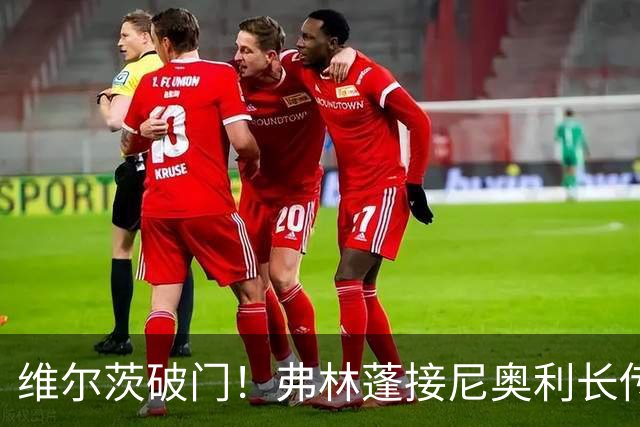 维尔茨破门！弗林蓬接尼奥利长传倒三角助攻，利物浦2-0领先