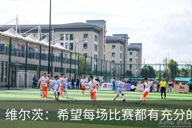 维尔茨：希望每场比赛都有充分的空间让我发挥