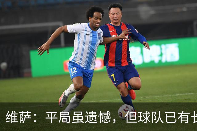 维萨：平局虽遗憾，但球队已有长足进步