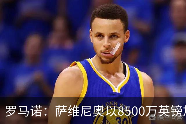 罗马诺：萨维尼奥以8500万英镑加盟热刺