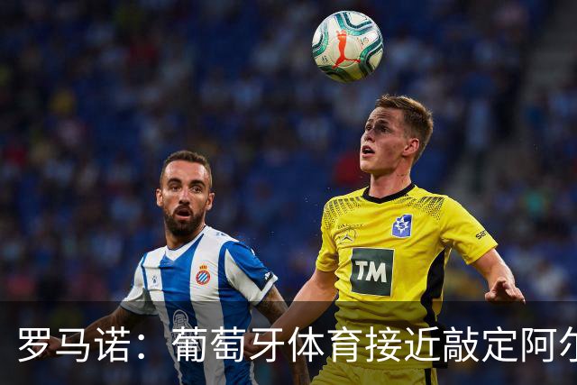罗马诺：葡萄牙体育接近敲定阿尔蒂米拉，球员已同意加盟