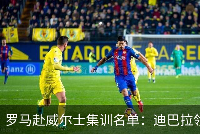 罗马赴威尔士集训名单：迪巴拉领衔卡斯特罗在列，安吉利诺缺席