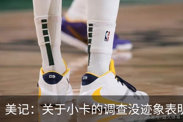 美记：关于小卡的调查没迹象表明即将结束 交易可能搁置至训练营