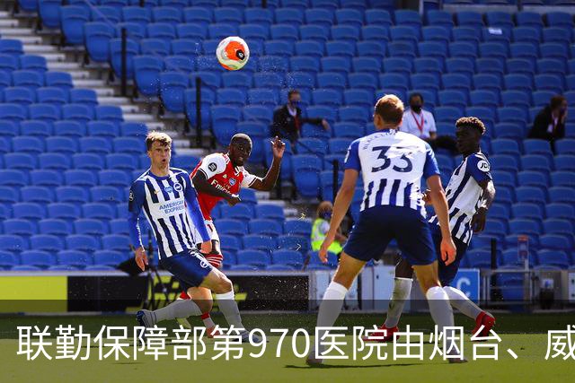 联勤保障部第970医院由烟台、威海两院整合成立