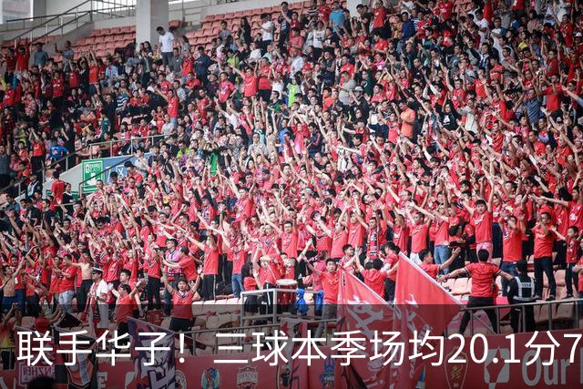 联手华子！三球本季场均20.1分7.1助 投篮命中率40.7%&三分36.8%