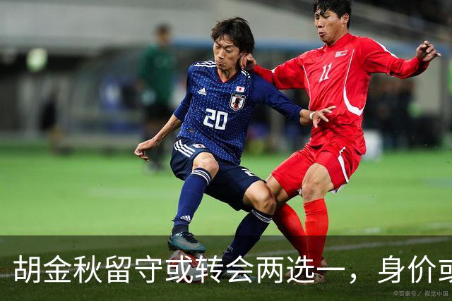 胡金秋留守或转会两选一，身价或破7000万豪门抢人