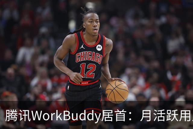 腾讯WorkBuddy居首：月活跃用户超3200万大幅增长
