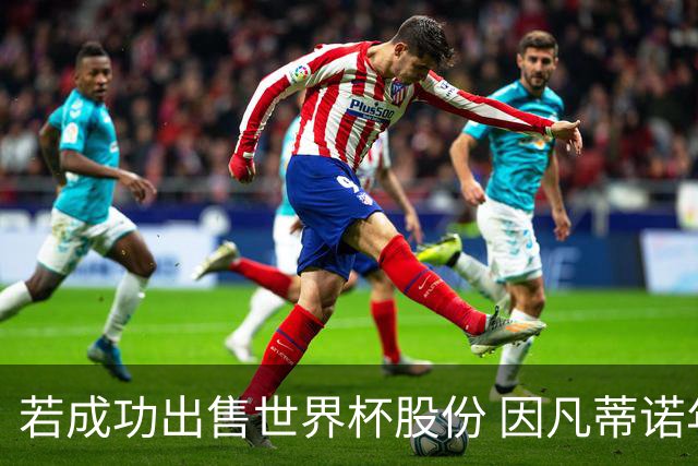若成功出售世界杯股份 因凡蒂诺年薪将与哈兰德库里持平