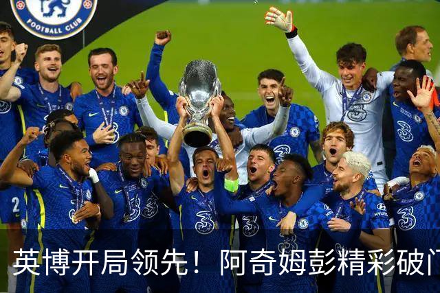 英博开局领先！阿奇姆彭精彩破门，蓉城夺冠仍需时日