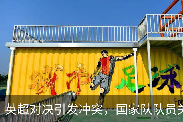 英超对决引发冲突，国家队队员关系微妙