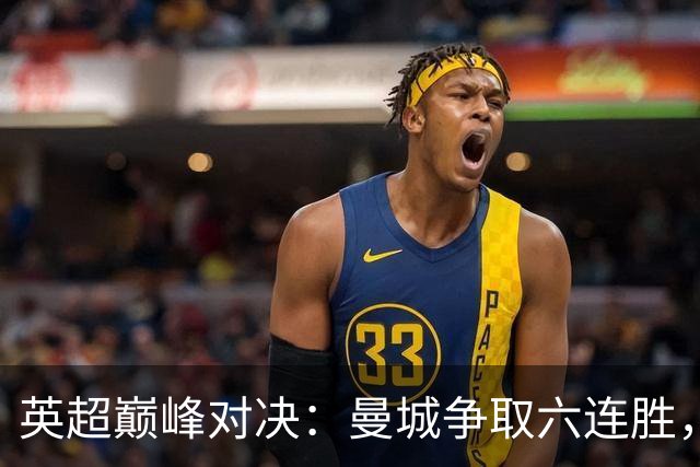 英超巅峰对决：曼城争取六连胜，利物浦力保不败记录