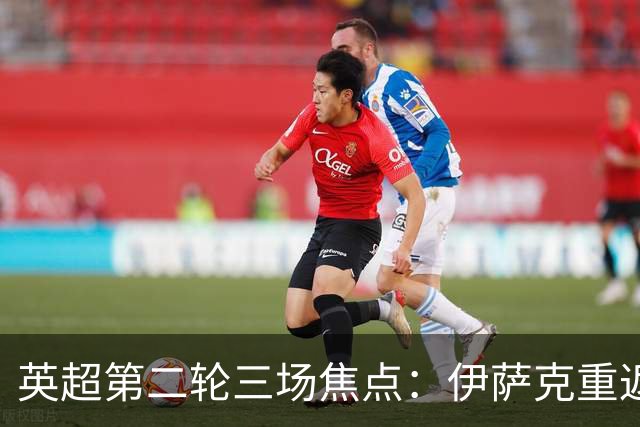 英超第二轮三场焦点：伊萨克重返泰恩赛德