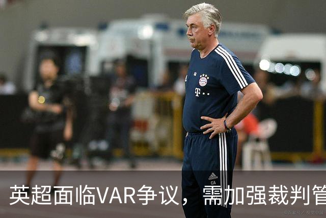 英超面临VAR争议，需加强裁判管理与执行