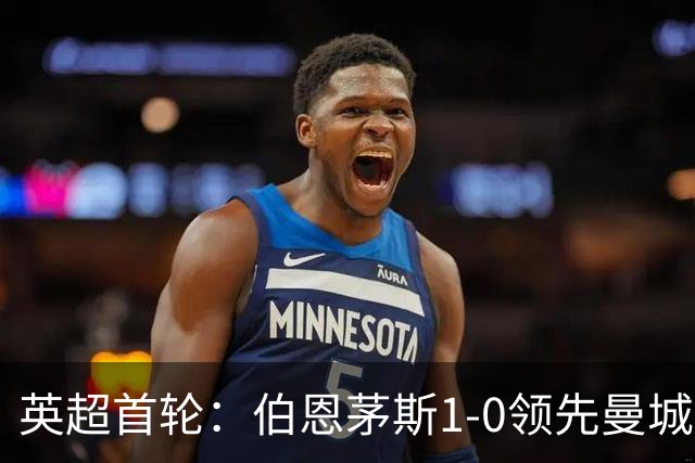 英超首轮：伯恩茅斯1-0领先曼城