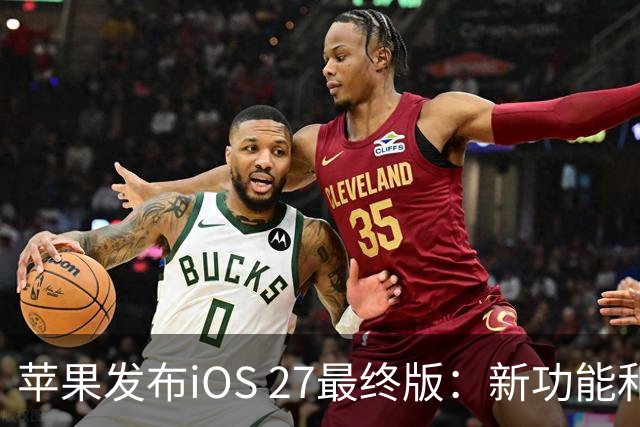 苹果发布iOS 27最终版：新功能和优化全面升级