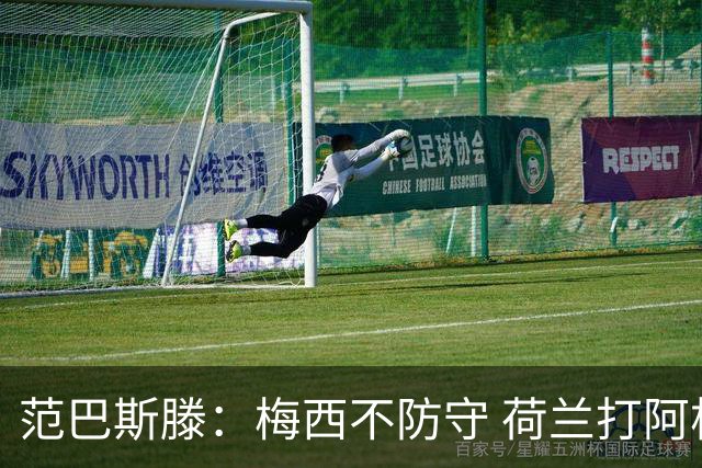 范巴斯滕：梅西不防守 荷兰打阿根廷等于11打10