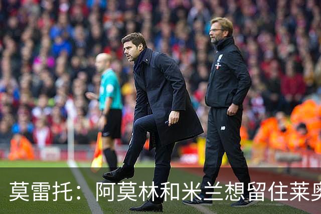 莫雷托：阿莫林和米兰想留住莱奥，但球员转会离队的大门并未关闭
