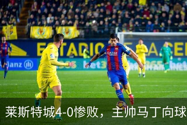 莱斯特城4-0惨败，主帅马丁向球迷致歉