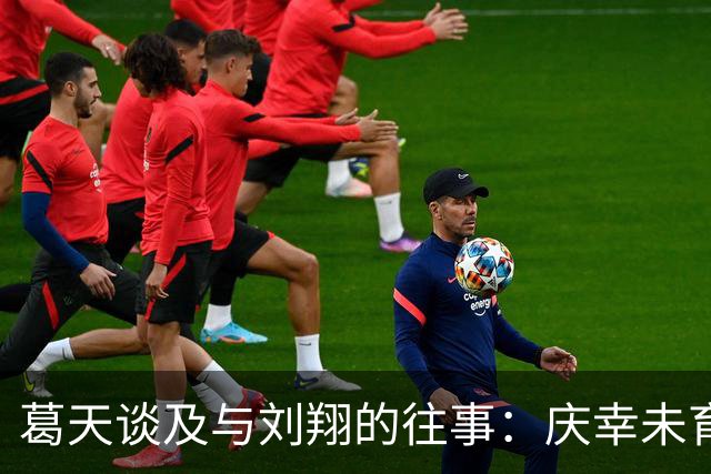 葛天谈及与刘翔的往事：庆幸未育儿，至今仍单身