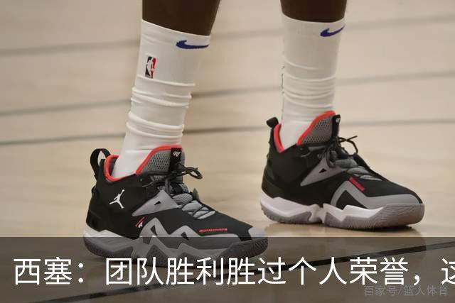 西塞：团队胜利胜过个人荣誉，这一刻难以忘怀