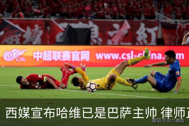 西媒宣布哈维已是巴萨主帅 律师正审核合同细节