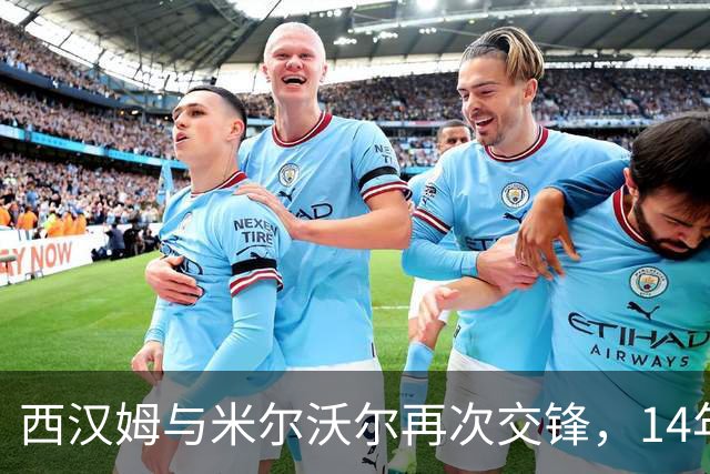 西汉姆与米尔沃尔再次交锋，14年宿怨再起