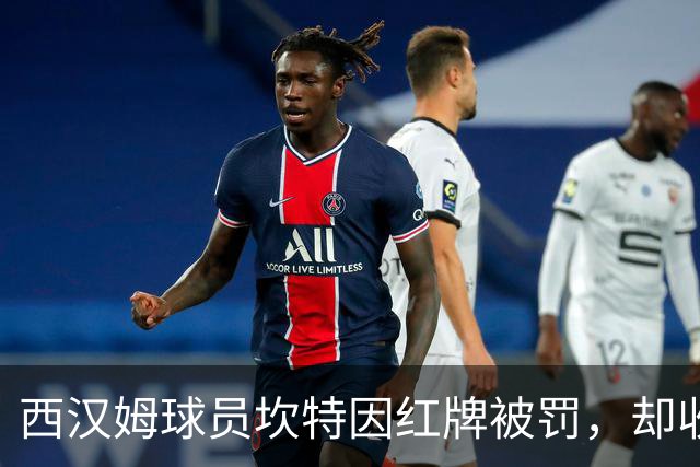 西汉姆球员坎特因红牌被罚，却收获队友认可