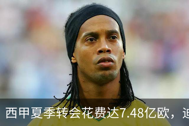 西甲夏季转会花费达7.48亿欧，迪奥曼德成为标王