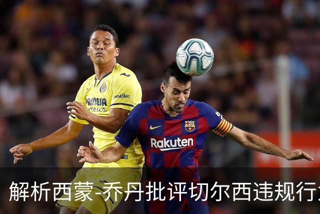 解析西蒙-乔丹批评切尔西违规行为的深层原因