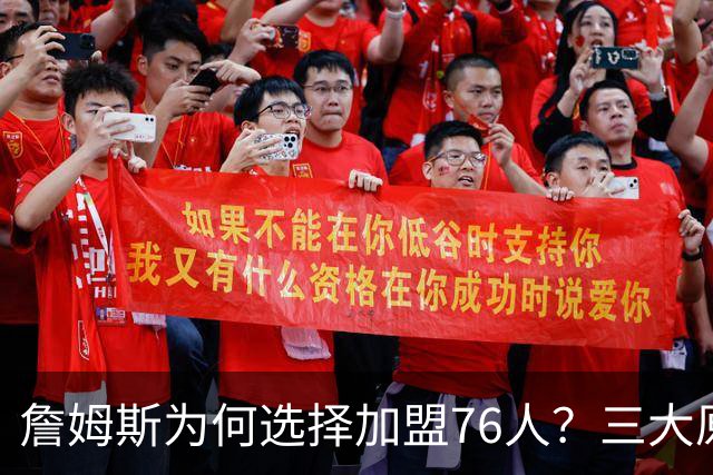 詹姆斯为何选择加盟76人？三大原因打动他